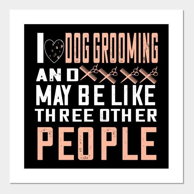 I love dog grooming...cute dog groomer gift Dog Groomer Gifts Posters and Art Prints TeePublic